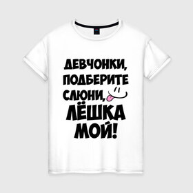 Женская футболка хлопок с принтом Девчонки, Лёшка мой! в Санкт-Петербурге, 100% хлопок | прямой крой, круглый вырез горловины, длина до линии бедер, слегка спущенное плечо | алексей | алеша | алешка | имя | лёха | лёша | лёшка | любимых | мой | муж | парней