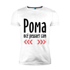 Мужская футболка премиум с принтом Рома всё решает сам в Санкт-Петербурге, 92% хлопок, 8% лайкра | приталенный силуэт, круглый вырез ворота, длина до линии бедра, короткий рукав | имена | имя | парням | подарок другу | решает | решает сам | рома | роман | ромео | ромочка
