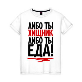 Женская футболка хлопок с принтом Либо ты – хищник, либо ты – еда! в Санкт-Петербурге, 100% хлопок | прямой крой, круглый вырез горловины, длина до линии бедер, слегка спущенное плечо | еда | кровь | прикол | прикольные надписи | хищник | юмор