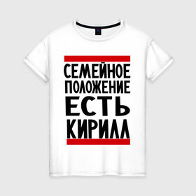Женская футболка хлопок с принтом Есть Кирилл в Санкт-Петербурге, 100% хлопок | прямой крой, круглый вырез горловины, длина до линии бедер, слегка спущенное плечо | имена | киря | любимый | мужское имя | семейное положение