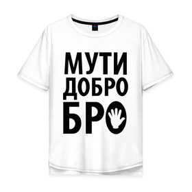 Мужская футболка хлопок Oversize с принтом Мути добро бро в Санкт-Петербурге, 100% хлопок | свободный крой, круглый ворот, “спинка” длиннее передней части | Тематика изображения на принте: media | прикольные надписи | цитаты