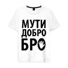 Мужская футболка хлопок с принтом Мути добро бро в Санкт-Петербурге, 100% хлопок | прямой крой, круглый вырез горловины, длина до линии бедер, слегка спущенное плечо. | Тематика изображения на принте: media | прикольные надписи | цитаты