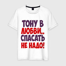 Мужская футболка хлопок с принтом Тону в любви в Санкт-Петербурге, 100% хлопок | прямой крой, круглый вырез горловины, длина до линии бедер, слегка спущенное плечо. | любовь | спасать не надо