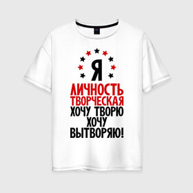 Женская футболка хлопок Oversize с принтом Я-личность творческая ! в Санкт-Петербурге, 100% хлопок | свободный крой, круглый ворот, спущенный рукав, длина до линии бедер
 | вытворяю | личность | творческая личность | творю