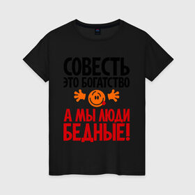 Женская футболка хлопок с принтом Совесть - это богатство! в Санкт-Петербурге, 100% хлопок | прямой крой, круглый вырез горловины, длина до линии бедер, слегка спущенное плечо | Тематика изображения на принте: мы люди бедные