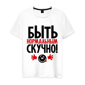 Мужская футболка хлопок с принтом Быть нормальным скучно! в Санкт-Петербурге, 100% хлопок | прямой крой, круглый вырез горловины, длина до линии бедер, слегка спущенное плечо. | быть нормальным скучно | о жизни | прикольные цитаты | цитаты