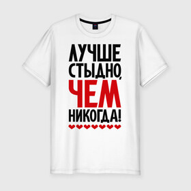 Мужская футболка премиум с принтом Лучше стыдно, чем никогда! в Санкт-Петербурге, 92% хлопок, 8% лайкра | приталенный силуэт, круглый вырез ворота, длина до линии бедра, короткий рукав | стыд