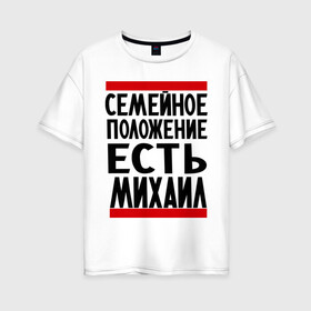 Женская футболка хлопок Oversize с принтом Есть Михаил в Санкт-Петербурге, 100% хлопок | свободный крой, круглый ворот, спущенный рукав, длина до линии бедер
 | имена | имена любимых | имя | михал | миша | семейное положение | семейное положение есть