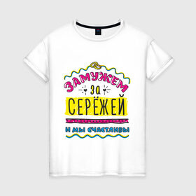 Женская футболка хлопок с принтом Замужем за Сережей в Санкт-Петербурге, 100% хлопок | прямой крой, круглый вырез горловины, длина до линии бедер, слегка спущенное плечо | sergey | zhena | девушкам | для девушек | замужем | замужество | имена | имя | мы счастливы | сережа