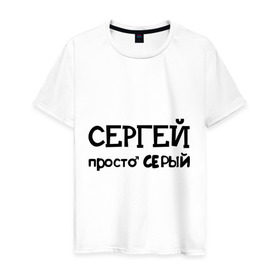Мужская футболка хлопок с принтом Сергей, просто Серый в Санкт-Петербурге, 100% хлопок | прямой крой, круглый вырез горловины, длина до линии бедер, слегка спущенное плечо. | имена | парням | просто серый | серега | сережа | серый