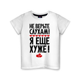 Детская футболка хлопок с принтом Не верьте слухам! в Санкт-Петербурге, 100% хлопок | круглый вырез горловины, полуприлегающий силуэт, длина до линии бедер | Тематика изображения на принте: еще хуже | фразы | я хуже