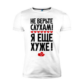 Мужская футболка премиум с принтом Не верьте слухам! в Санкт-Петербурге, 92% хлопок, 8% лайкра | приталенный силуэт, круглый вырез ворота, длина до линии бедра, короткий рукав | Тематика изображения на принте: еще хуже | фразы | я хуже