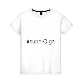 Женская футболка хлопок с принтом #superOlga в Санкт-Петербурге, 100% хлопок | прямой крой, круглый вырез горловины, длина до линии бедер, слегка спущенное плечо | имена с хэш тегами | ольга | оля | супер