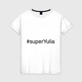 Женская футболка хлопок с принтом #superYulia в Санкт-Петербурге, 100% хлопок | прямой крой, круглый вырез горловины, длина до линии бедер, слегка спущенное плечо | имена с хеш тегами | юлия | юля