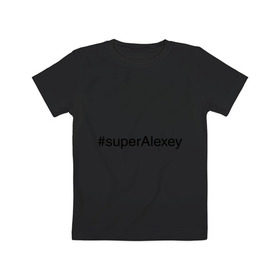 Детская футболка хлопок с принтом #superAlexey в Санкт-Петербурге, 100% хлопок | круглый вырез горловины, полуприлегающий силуэт, длина до линии бедер | алексей | имена с хэш тегами | леха | супер