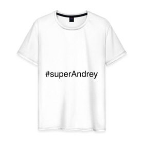 Мужская футболка хлопок с принтом #superAndrey в Санкт-Петербурге, 100% хлопок | прямой крой, круглый вырез горловины, длина до линии бедер, слегка спущенное плечо. | андрей | имена с хэш тегами | супер
