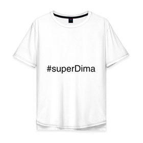 Мужская футболка хлопок Oversize с принтом #superDima в Санкт-Петербурге, 100% хлопок | свободный крой, круглый ворот, “спинка” длиннее передней части | Тематика изображения на принте: дима | димочка | имена с хэш тегами | супер