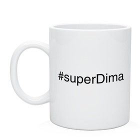 Кружка с принтом #superDima в Санкт-Петербурге, керамика | объем — 330 мл, диаметр — 80 мм. Принт наносится на бока кружки, можно сделать два разных изображения | дима | димочка | имена с хэш тегами | супер