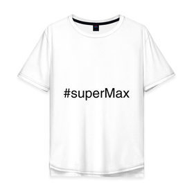 Мужская футболка хлопок Oversize с принтом #superMax в Санкт-Петербурге, 100% хлопок | свободный крой, круглый ворот, “спинка” длиннее передней части | Тематика изображения на принте: димочка | имена с хэш тегами | макс | максим