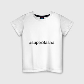 Детская футболка хлопок с принтом #superSasha в Санкт-Петербурге, 100% хлопок | круглый вырез горловины, полуприлегающий силуэт, длина до линии бедер | александр | имена с хэш тегами | саша