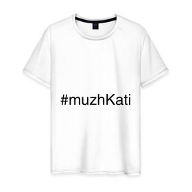 Мужская футболка хлопок с принтом #muzhKati в Санкт-Петербурге, 100% хлопок | прямой крой, круглый вырез горловины, длина до линии бедер, слегка спущенное плечо. | имена с хэш тегами | муж екатерины | муж кати