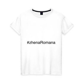 Женская футболка хлопок с принтом #zhenaRomana в Санкт-Петербурге, 100% хлопок | прямой крой, круглый вырез горловины, длина до линии бедер, слегка спущенное плечо | жена романа | жена ромы | имена с хэш тегами