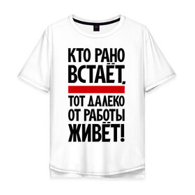 Мужская футболка хлопок Oversize с принтом Кто рано встает, тот далеко от работы живет в Санкт-Петербурге, 100% хлопок | свободный крой, круглый ворот, “спинка” длиннее передней части | приколы | работа | рано вставать