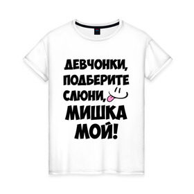 Женская футболка хлопок с принтом Девчонки, Мишка мой! в Санкт-Петербурге, 100% хлопок | прямой крой, круглый вырез горловины, длина до линии бедер, слегка спущенное плечо | девушкам | имена | любимые | михаил | миша | мишка | мужские имена | смайл