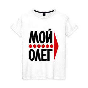 Женская футболка хлопок с принтом Мой Олег в Санкт-Петербурге, 100% хлопок | прямой крой, круглый вырез горловины, длина до линии бедер, слегка спущенное плечо | мой олег | олежа | парные