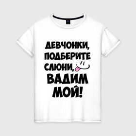 Женская футболка хлопок с принтом Девчонки, Вадим мой! в Санкт-Петербурге, 100% хлопок | прямой крой, круглый вырез горловины, длина до линии бедер, слегка спущенное плечо | вадим | вадим мой | девчонки | имена | мой | мой вадим | подберите слюни | слюни