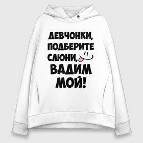 Женское худи Oversize хлопок с принтом Девчонки Вадим мой! в Санкт-Петербурге, френч-терри — 70% хлопок, 30% полиэстер. Мягкий теплый начес внутри —100% хлопок | боковые карманы, эластичные манжеты и нижняя кромка, капюшон на магнитной кнопке | вадим | вадим мой | девчонки | имена | мой | мой вадим | подберите слюни | слюни