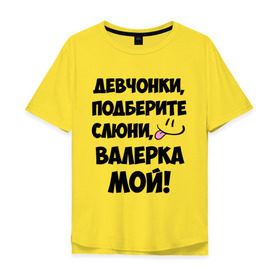 Мужская футболка хлопок Oversize с принтом Девчонки, Валерка мой! в Санкт-Петербурге, 100% хлопок | свободный крой, круглый ворот, “спинка” длиннее передней части | валера | валерка мой | девчонки | имена | мой | мой валерка | подберите слюни | слюни