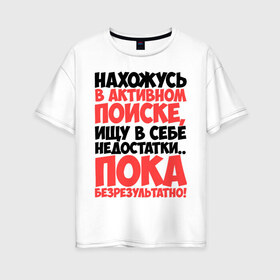 Женская футболка хлопок Oversize с принтом В поиске недостатков в Санкт-Петербурге, 100% хлопок | свободный крой, круглый ворот, спущенный рукав, длина до линии бедер
 | активный | в активном поиске | в поиске | недостаток | пафосные | фразы | цитаты