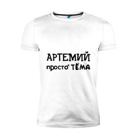 Мужская футболка премиум с принтом Артемий, просто Тёма в Санкт-Петербурге, 92% хлопок, 8% лайкра | приталенный силуэт, круглый вырез ворота, длина до линии бедра, короткий рукав | 