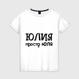 Женская футболка хлопок с принтом Юлия, просто Юля в Санкт-Петербурге, 100% хлопок | прямой крой, круглый вырез горловины, длина до линии бедер, слегка спущенное плечо | девушкам | женские имена | имена | юлия | юля