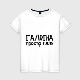 Женская футболка хлопок с принтом Галина, просто Галя в Санкт-Петербурге, 100% хлопок | прямой крой, круглый вырез горловины, длина до линии бедер, слегка спущенное плечо | галина | девушкам | имена | просто галя