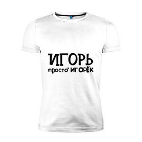 Мужская футболка премиум с принтом Игорь, просто Игорек в Санкт-Петербурге, 92% хлопок, 8% лайкра | приталенный силуэт, круглый вырез ворота, длина до линии бедра, короткий рукав | игорь | имена | парням | просто игорек
