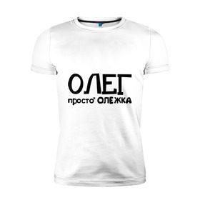 Мужская футболка премиум с принтом Олег, просто Олежка в Санкт-Петербурге, 92% хлопок, 8% лайкра | приталенный силуэт, круглый вырез ворота, длина до линии бедра, короткий рукав | имена | олег | парням | просто олежка