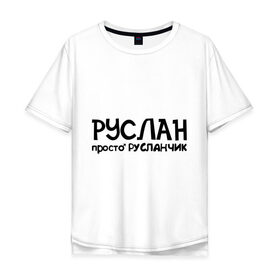 Мужская футболка хлопок Oversize с принтом Руслан, просто Русланчик в Санкт-Петербурге, 100% хлопок | свободный крой, круглый ворот, “спинка” длиннее передней части | имена | парням | просто русланчик | руслан