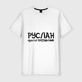 Мужская футболка премиум с принтом Руслан, просто Русланчик в Санкт-Петербурге, 92% хлопок, 8% лайкра | приталенный силуэт, круглый вырез ворота, длина до линии бедра, короткий рукав | Тематика изображения на принте: имена | парням | просто русланчик | руслан