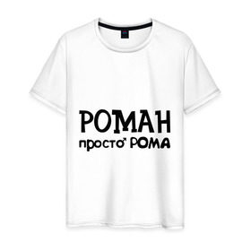 Мужская футболка хлопок с принтом Роман, просто Рома в Санкт-Петербурге, 100% хлопок | прямой крой, круглый вырез горловины, длина до линии бедер, слегка спущенное плечо. | 