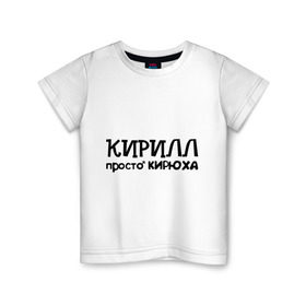 Детская футболка хлопок с принтом Кирилл, просто Кирюха в Санкт-Петербурге, 100% хлопок | круглый вырез горловины, полуприлегающий силуэт, длина до линии бедер | имена | кирилл | парням | просто кирюха