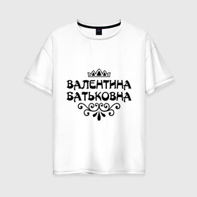 Женская футболка хлопок Oversize с принтом Валентина Батьковна в Санкт-Петербурге, 100% хлопок | свободный крой, круглый ворот, спущенный рукав, длина до линии бедер
 | валентина | валентина батьковна | валя | девушкам | имена | корона