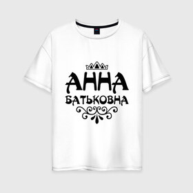 Женская футболка хлопок Oversize с принтом Анна Батьковна в Санкт-Петербурге, 100% хлопок | свободный крой, круглый ворот, спущенный рукав, длина до линии бедер
 | Тематика изображения на принте: анечка | анна | анютка | аня | вензеля | корона