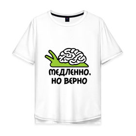 Мужская футболка хлопок Oversize с принтом Медленно но верно в Санкт-Петербурге, 100% хлопок | свободный крой, круглый ворот, “спинка” длиннее передней части | медленно | медленно думает | мозг | но верно | тормоз | тугодум | улита | улитка