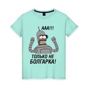Женская футболка хлопок с принтом BENDER болгарка!!! в Санкт-Петербурге, 100% хлопок | прямой крой, круглый вырез горловины, длина до линии бедер, слегка спущенное плечо | bender | bender болгарка | futurama | болгарка | кино | мультфильмы и тв