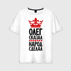 Женская футболка хлопок Oversize с принтом Олег сказал народ сделал в Санкт-Петербурге, 100% хлопок | свободный крой, круглый ворот, спущенный рукав, длина до линии бедер
 | главный | корона | народ | народ сделал | олег сказал | олегыч | пафос | сделал | сказал | царь