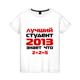 Женская футболка хлопок с принтом лучший студент 2013 в Санкт-Петербурге, 100% хлопок | прямой крой, круглый вырез горловины, длина до линии бедер, слегка спущенное плечо | выпускной | лучший студент 2013 | студент