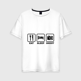 Женская футболка хлопок Oversize с принтом Eat Sleep Shoot (Ешь Спи Фотографируй) в Санкт-Петербурге, 100% хлопок | свободный крой, круглый ворот, спущенный рукав, длина до линии бедер
 | eat sleep shoot | вилка | ешь | кровать | снимок | сон | спи | фотоаппарат | фотографируй