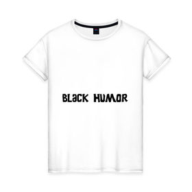 Женская футболка хлопок с принтом Черный юмор в Санкт-Петербурге, 100% хлопок | прямой крой, круглый вырез горловины, длина до линии бедер, слегка спущенное плечо | black humor | юмор с примесью цинизма